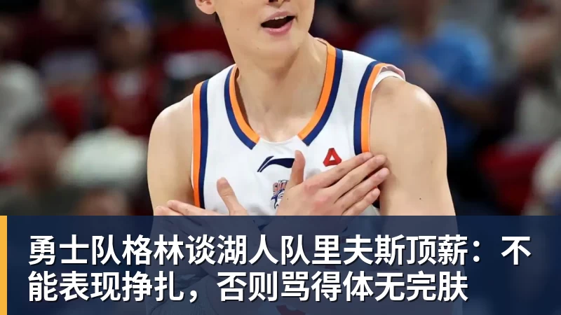米兰体育勇士队格林谈湖人队里夫斯顶薪：不能表现挣扎，否则骂得体无完肤