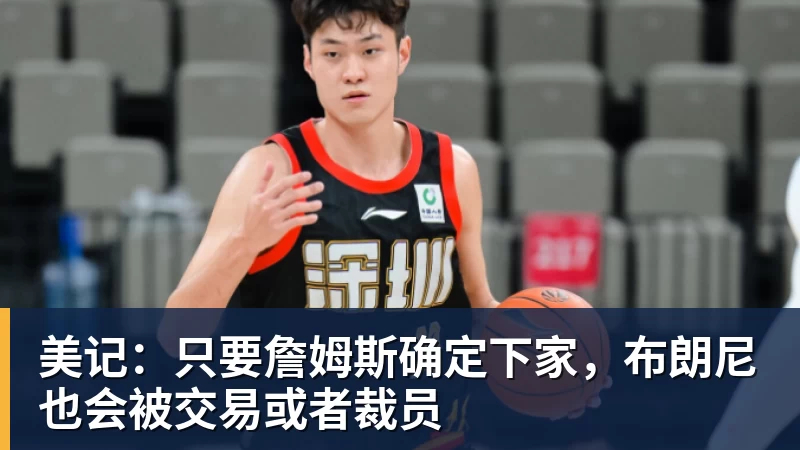 米兰体育美记：只要詹姆斯确定下家，布朗尼也会被交易或者裁员