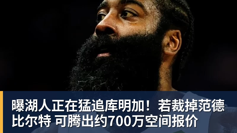 米兰体育曝湖人正在猛追库明加！若裁掉范德比尔特 可腾出约700万空间报价