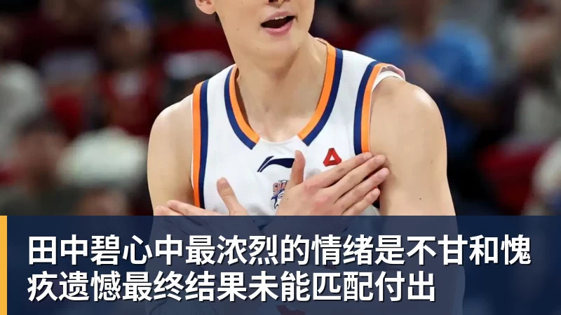 米兰体育田中碧心中最浓烈的情绪是不甘和愧疚遗憾最终结果未能匹配付出