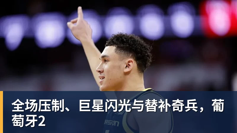 米兰体育全场压制、巨星闪光与替补奇兵，葡萄牙2