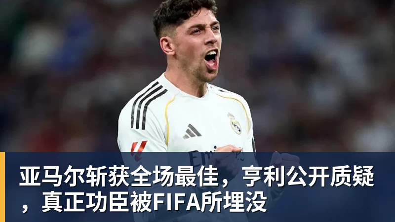 米兰体育亚马尔斩获全场最佳，亨利公开质疑，真正功臣被FIFA所埋没