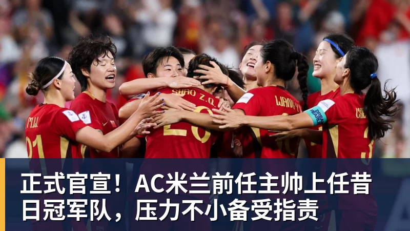 米兰体育正式官宣！AC米兰前任主帅上任昔日冠军队，压力不小备受指责