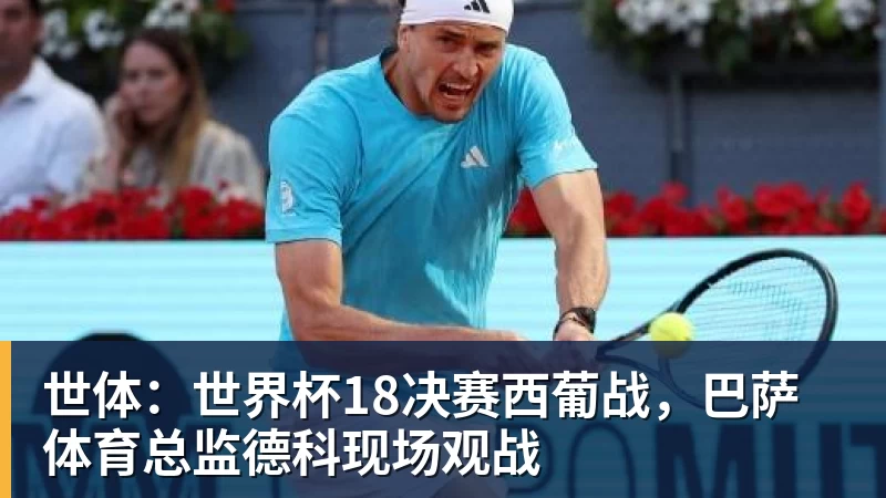米兰体育世体：世界杯18决赛西葡战，巴萨体育总监德科现场观战
