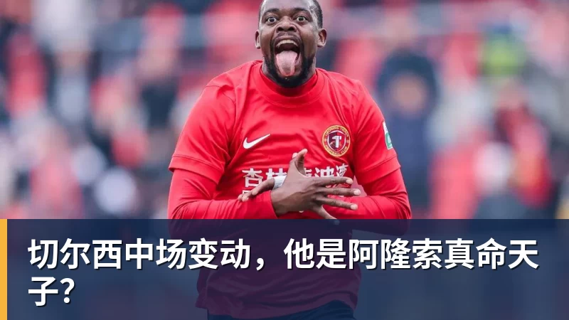 米兰体育切尔西中场变动，他是阿隆索真命天子？