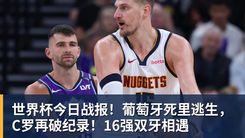 米兰体育世界杯今日战报！葡萄牙死里逃生，C罗再破纪录！16强双牙相遇