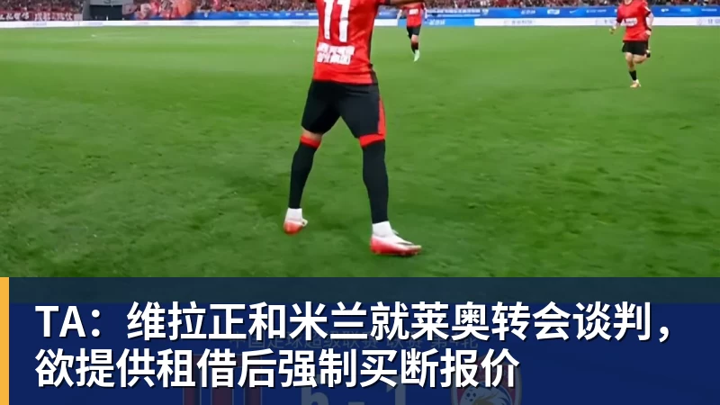 米兰体育TA：维拉正和米兰就莱奥转会谈判，欲提供租借后强制买断报价
