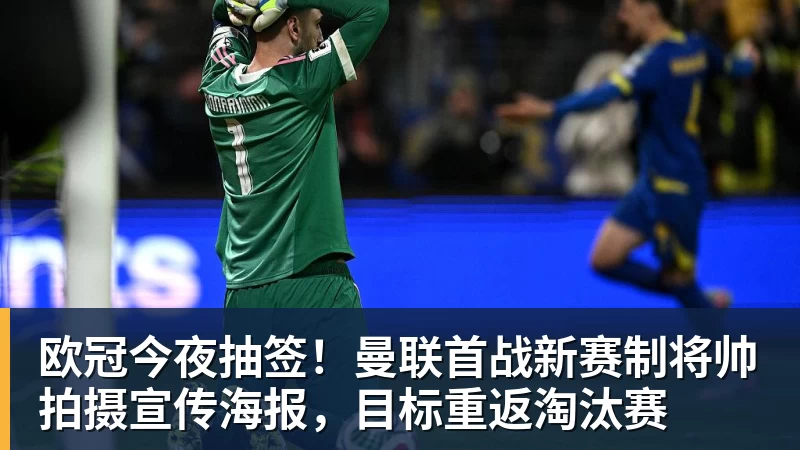 欧冠今夜抽签！曼联首战新赛制将帅拍摄宣传海报，目标重返淘汰赛
