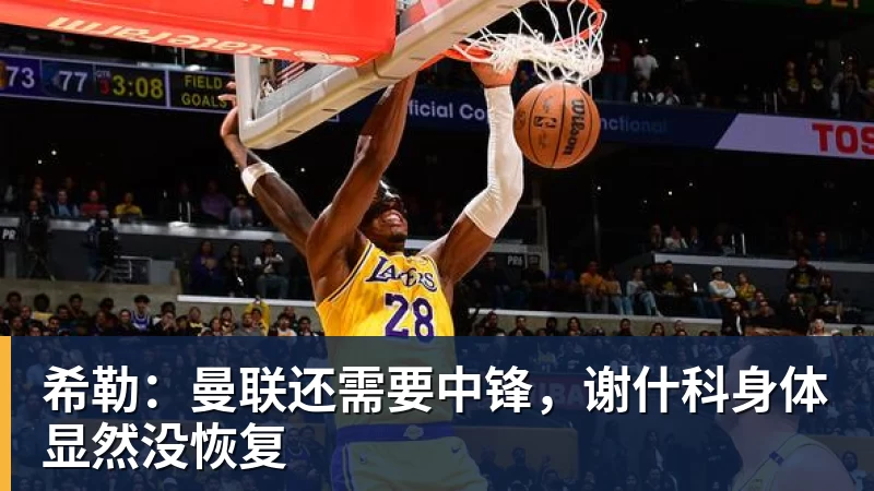 希勒：曼联还需要中锋，谢什科身体显然没恢复