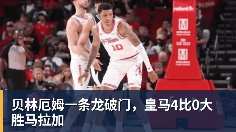 米兰体育贝林厄姆一条龙破门，皇马4比0大胜马拉加