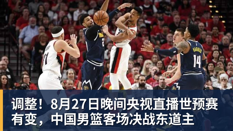 米兰体育调整！8月27日晚间央视直播世预赛有变，中国男篮客场决战东道主