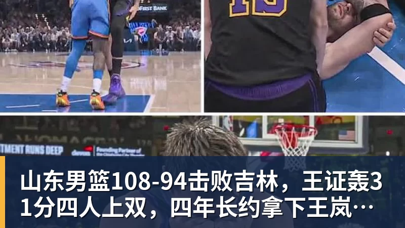 米兰体育山东男篮108‑94击败吉林，王证轰31分四人上双，四年长约拿下王岚嵚，就等小外援到位冲新赛季