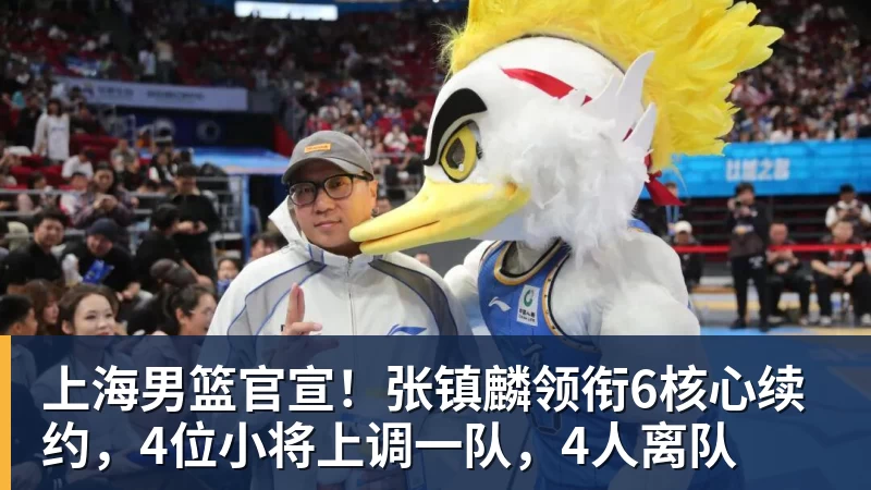 米兰体育上海男篮官宣！张镇麟领衔6核心续约，4位小将上调一队，4人离队