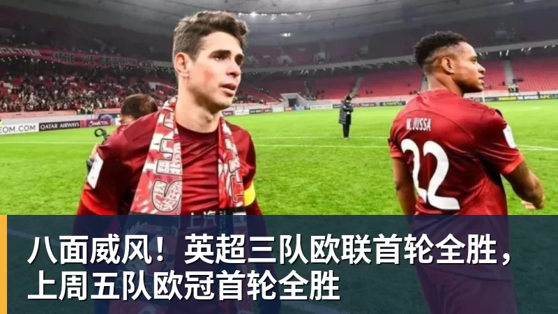 米兰体育八面威风！英超三队欧联首轮全胜，上周五队欧冠首轮全胜