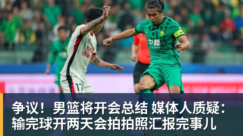 米兰体育争议！男篮将开会总结 媒体人质疑：输完球开两天会拍拍照汇报完事儿