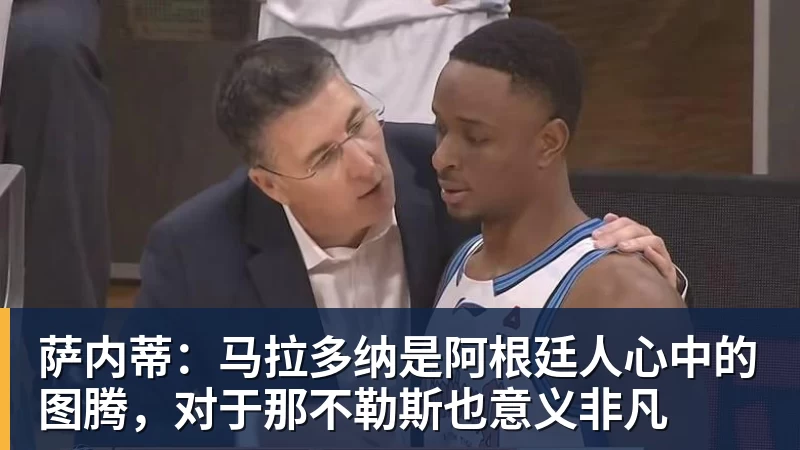 米兰体育萨内蒂：马拉多纳是阿根廷人心中的图腾，对于那不勒斯也意义非凡