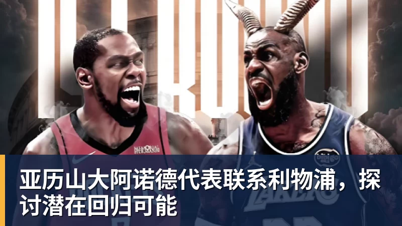 米兰体育亚历山大阿诺德代表联系利物浦，探讨潜在回归可能