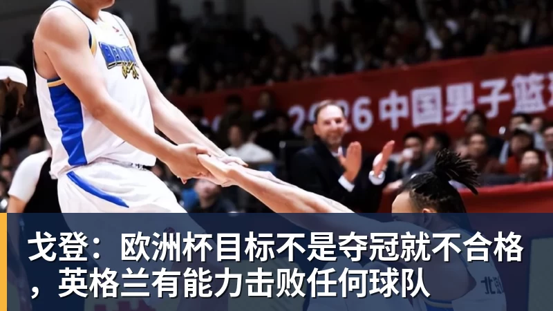 戈登：欧洲杯目标不是夺冠就不合格，英格兰有能力击败任何球队