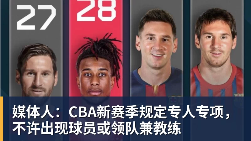 米兰体育媒体人：CBA新赛季规定专人专项，不许出现球员或领队兼教练