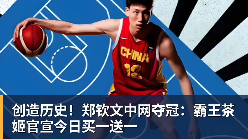 米兰体育创造历史！郑钦文中网夺冠：霸王茶姬官宣今日买一送一