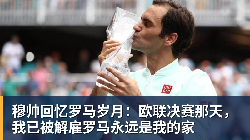 米兰体育穆帅回忆罗马岁月：欧联决赛那天，我已被解雇罗马永远是我的家