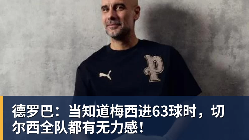 米兰体育德罗巴：当知道梅西进63球时，切尔西全队都有无力感！