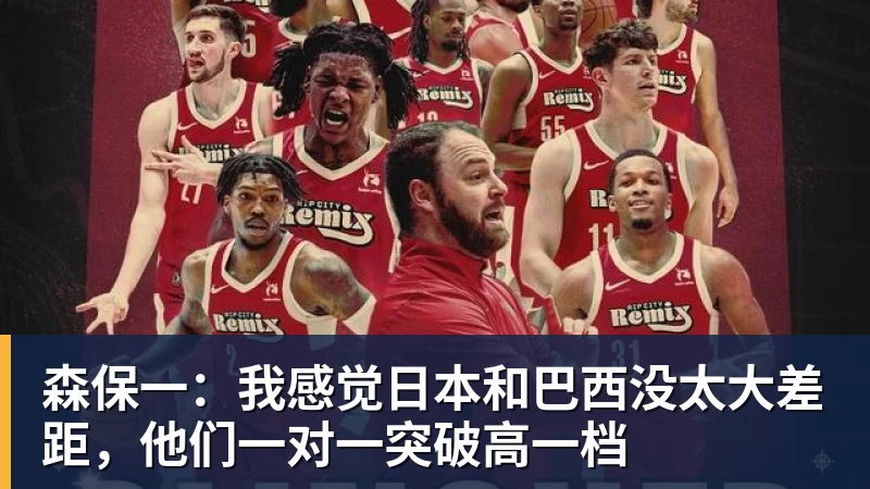 米兰体育森保一：我感觉日本和巴西没太大差距，他们一对一突破高一档