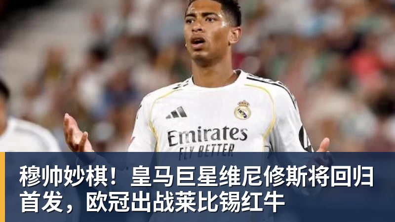 米兰体育穆帅妙棋！皇马巨星维尼修斯将回归首发，欧冠出战莱比锡红牛