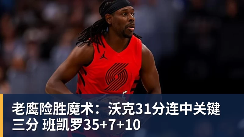 米兰体育老鹰险胜魔术：沃克31分连中关键三分 班凯罗35+7+10