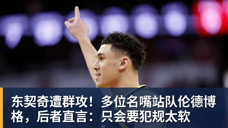米兰体育东契奇遭群攻！多位名嘴站队伦德博格，后者直言：只会要犯规太软
