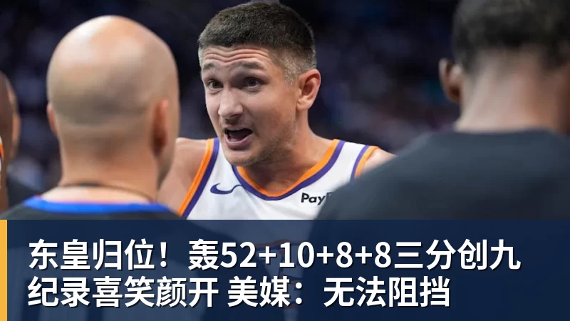 米兰体育东皇归位！轰52+10+8+8三分创九纪录喜笑颜开 美媒：无法阻挡