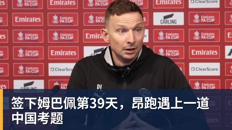 米兰体育签下姆巴佩第39天，昂跑遇上一道中国考题