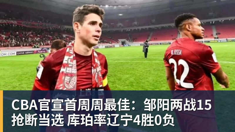 米兰体育CBA官宣首周周最佳：邹阳两战15抢断当选 库珀率辽宁4胜0负